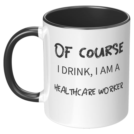 Of Course I drink, I am a HEALTHCARE WORKER (COFFEE MUG)