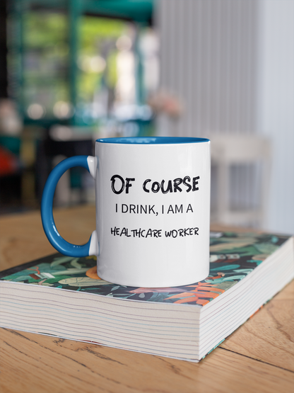 Of Course I drink, I am a HEALTHCARE WORKER (COFFEE MUG)